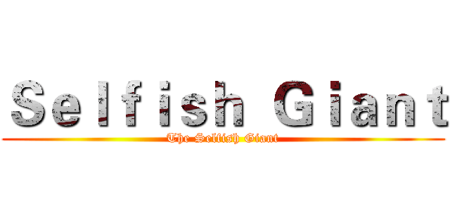 Ｓｅｌｆｉｓｈ  Ｇｉａｎｔ (The Selfish Giant)