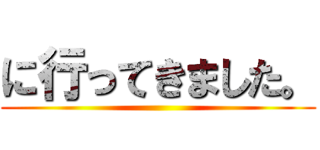 に行ってきました。 ()