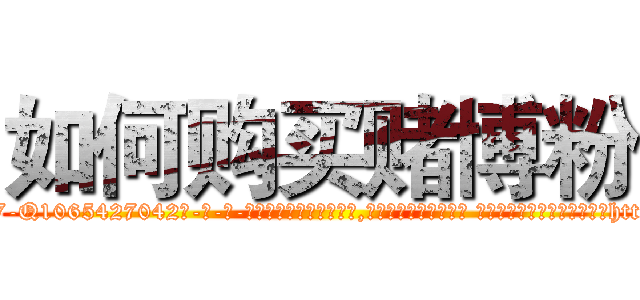 如何购买赌博粉 (如何购买赌博粉【电-话151x68344x817-Q1065427042元-吉-药-业】我们做的是长期生意,靠的是老客户长期支持 如何购买赌博粉在发表了一篇http://sngk.net/ReMkDU

参考消息网我们做的是长期生意,靠的是老客户长期支持也许我们早该意识到，就连鲍勃·霍斯金斯（金球奖戏剧类电影男主角 
)