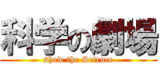 科学の劇場 (show the Science)