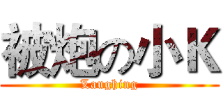 被炮の小Ｋ (Laughing)