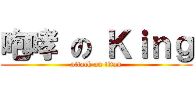 咆哮 の Ｋｉｎｇ (attack on titan)