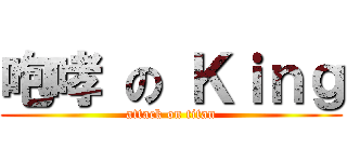 咆哮 の Ｋｉｎｇ (attack on titan)