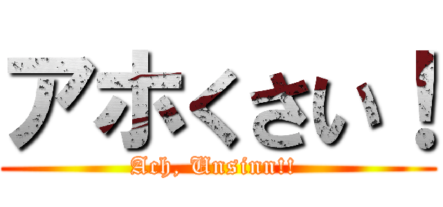 アホくさい！ (Ach, Unsinn!! )