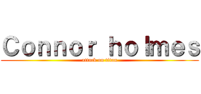 Ｃｏｎｎｏｒ ｈｏｌｍｅｓ (attack on titan)