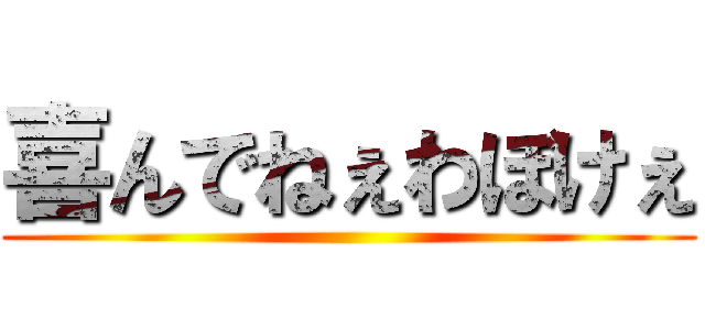 喜んでねぇわぼけぇ ()