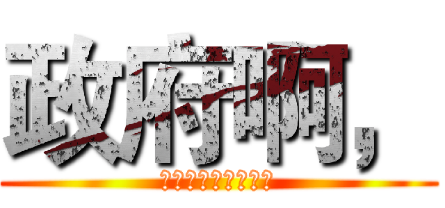 政府啊， (你為什麼要麻煩我？)