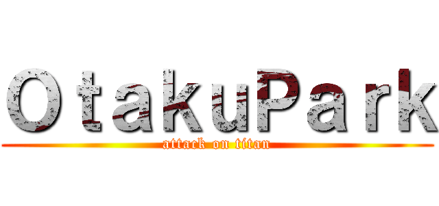 ＯｔａｋｕＰａｒｋ (attack on titan)
