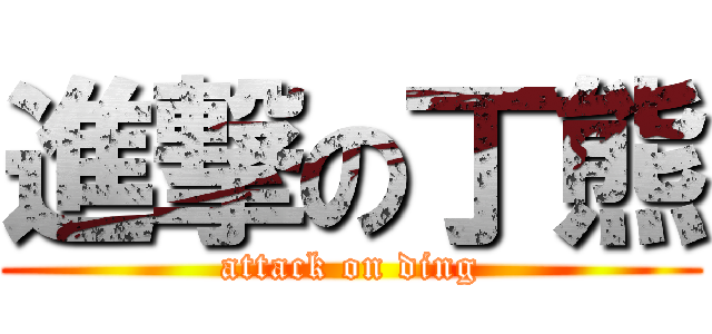 進撃の丁熊 (attack on ding)