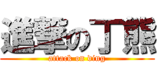 進撃の丁熊 (attack on ding)