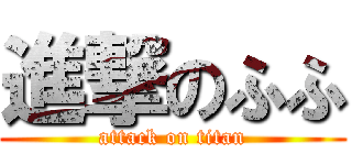 進撃のふふ (attack on titan)