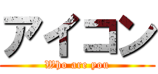 アイコン (Who are you)