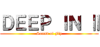 ＤＥＥＰ ＩＮ Ⅱ (Sound of Fly)
