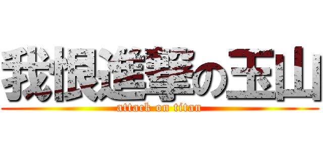 我恨進撃の玉山 (attack on titan)