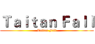 Ｔａｉｔａｎ Ｆａｌｌ (Taitan Fall)