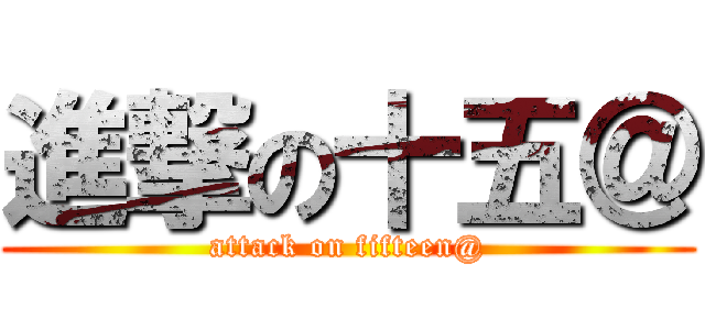 進撃の十五＠ (attack on fifteen@)
