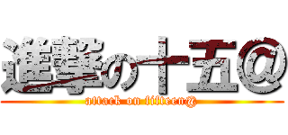 進撃の十五＠ (attack on fifteen@)