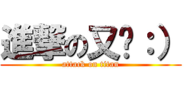 進撃の又瑄：） (attack on titan)