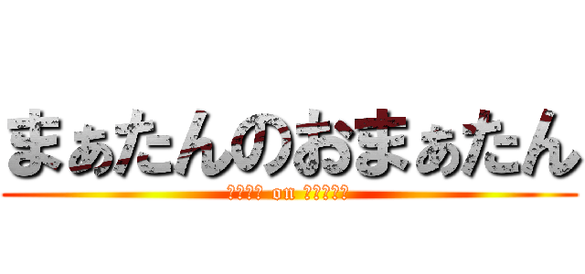 まぁたんのおまぁたん (まぁたん on おまぁたん)