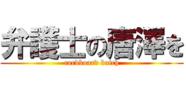 弁護士の唐澤を (cardboard batch)