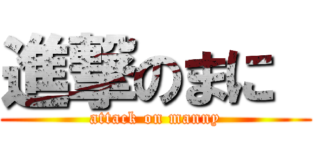 進撃のまに  (attack on manny)