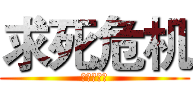 求死危机 (轻易的狗带)