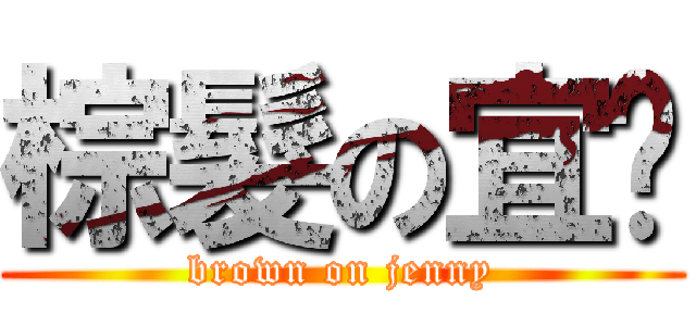 棕髮の宜筠 (brown on jenny)