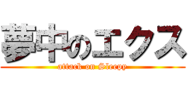 夢中のエクス (attack on Sleepy)