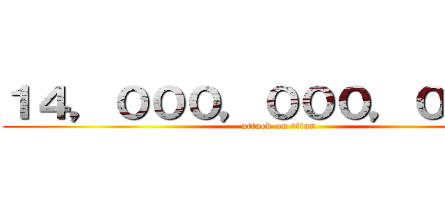 １４，０００，０００，０００円 (attack on titan)