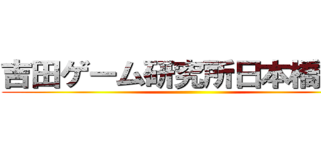 吉田ゲーム研究所日本橋本社 ()