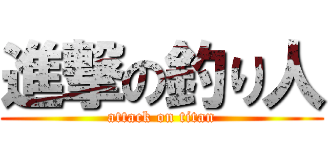 進撃の釣り人 (attack on titan)