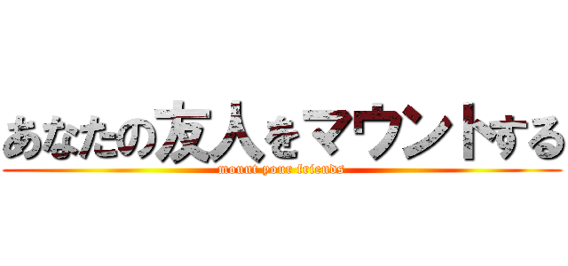 あなたの友人をマウントする (mount your friends)