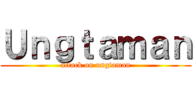 Ｕｎｇｔａｍａｎ (attack on ungtaman)
