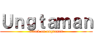 Ｕｎｇｔａｍａｎ (attack on ungtaman)