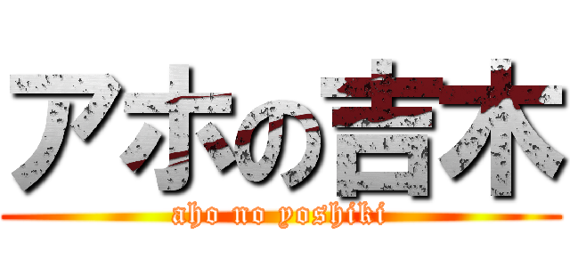 アホの吉木 (aho no yoshiki)