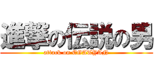 進撃の伝説の男 (attack on EGATYAN)