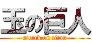 玉の巨人 (attack on titan)