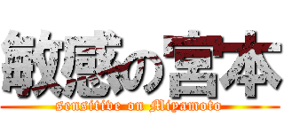 敏感の宮本 (sensitive on Miyamoto)