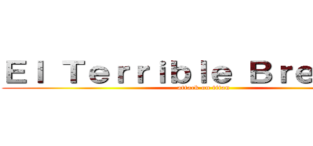 Ｅｌ Ｔｅｒｒｉｂｌｅ Ｂｒｅｗｉｎｇ (attack on titan)