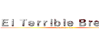 Ｅｌ Ｔｅｒｒｉｂｌｅ Ｂｒｅｗｉｎｇ (attack on titan)