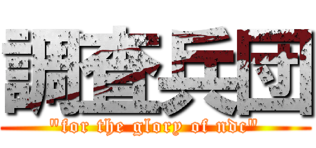 調査兵団 ("for the glory of ndc")