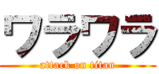 ワラワラ (attack on titan)