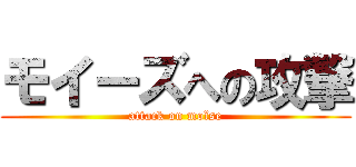 モイーズへの攻撃 (attack on moïse)