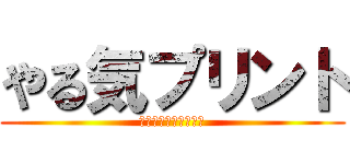 やる気プリント (何度でもやってみよう)