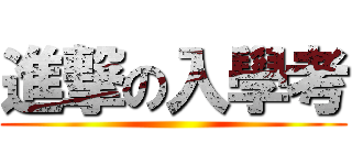 進撃の入學考 ()