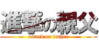 進撃の親父 (attack on father)