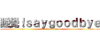 睡覺！ｓａｙｇｏｏｄｂｙｅ (attack on sleep)