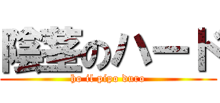 陰茎のハード (ho il pipo duro)