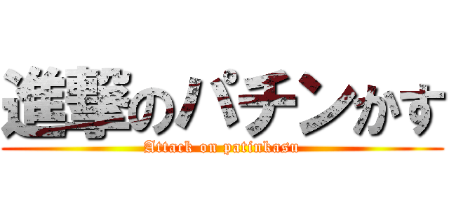 進撃のパチンかす (Attack on patinkasu)