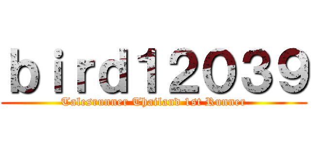 ｂｉｒｄ１２０３９ (Talesrunner Thailand 1st Runner)